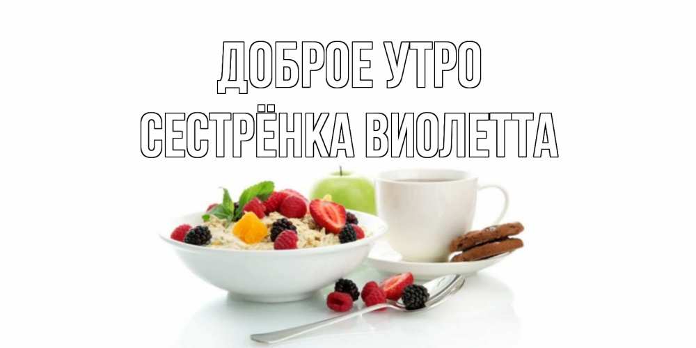 Открытка на каждый день с именем, Сестрёнка-Виолетта Доброе утро розы,фрукты, кофе Прикольная открытка с пожеланием онлайн скачать бесплатно 