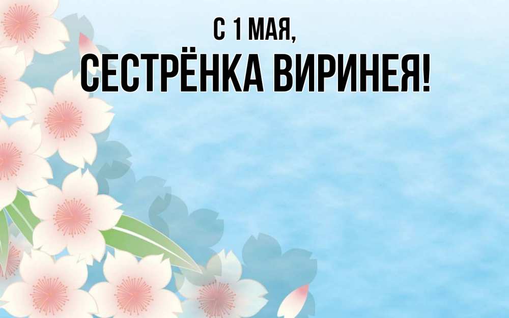 Открытка на каждый день с именем, Сестрёнка-Виринея С 1 мая С 1 мая 1 Прикольная открытка с пожеланием онлайн скачать бесплатно 