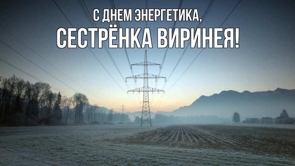 Открытка на каждый день с именем, Сестрёнка-Виринея С днем энергетика поле ЛЭП Прикольная открытка с пожеланием онлайн скачать бесплатно 