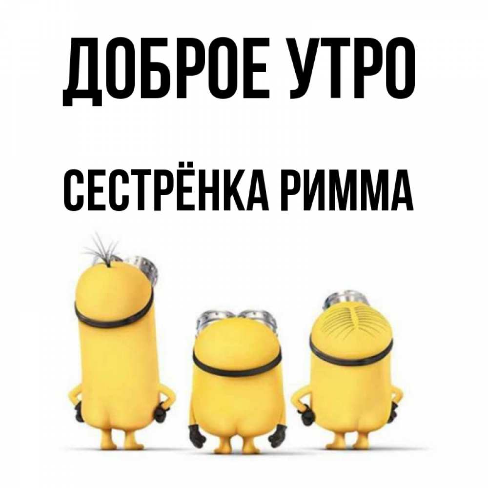 Открытка на каждый день с именем, Сестрёнка-Римма Доброе утро подписать открытку онлайн бесплатно Прикольная открытка с пожеланием онлайн скачать бесплатно 