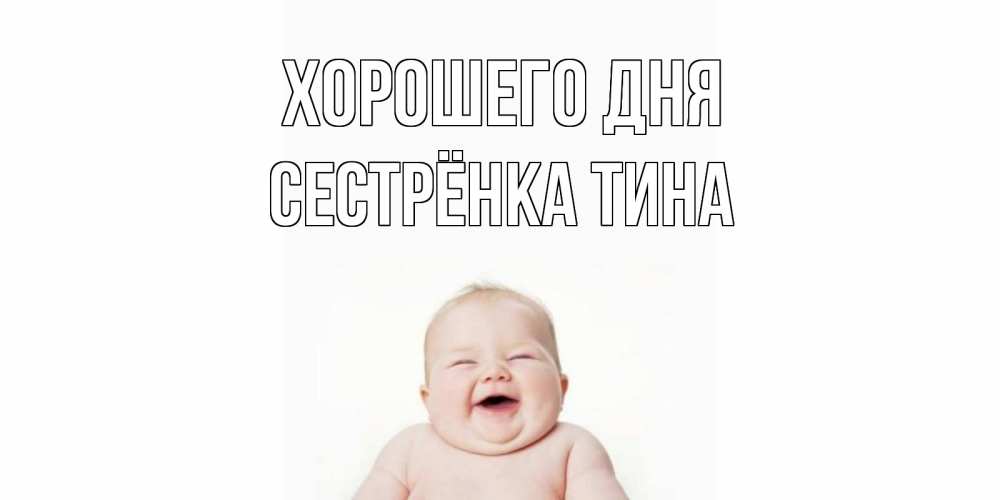 Открытка на каждый день с именем, Сестрёнка-Тина Хорошего дня открытка для поднятия настроения Прикольная открытка с пожеланием онлайн скачать бесплатно 