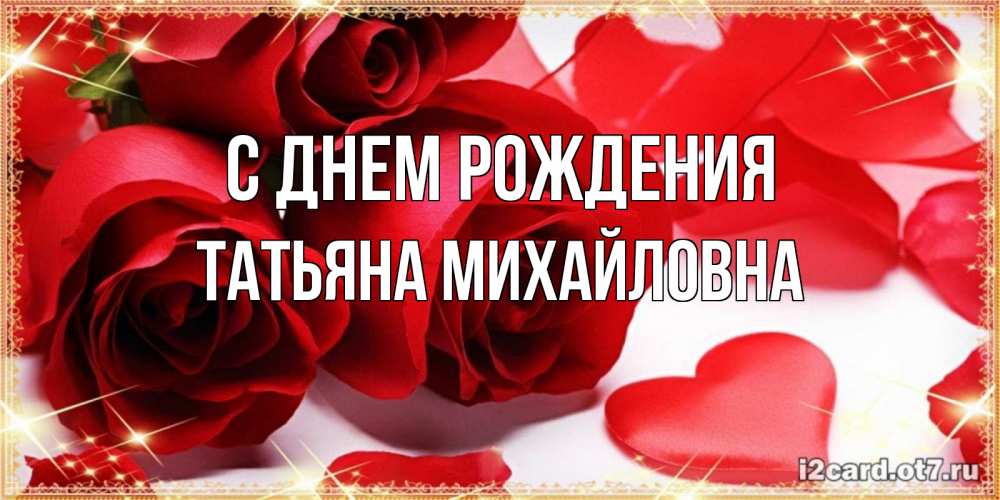Открытка на каждый день с именем, ТАтьяна-Михайловна С днем рождения красные розы и красные сердечки Прикольная открытка с пожеланием онлайн скачать бесплатно 