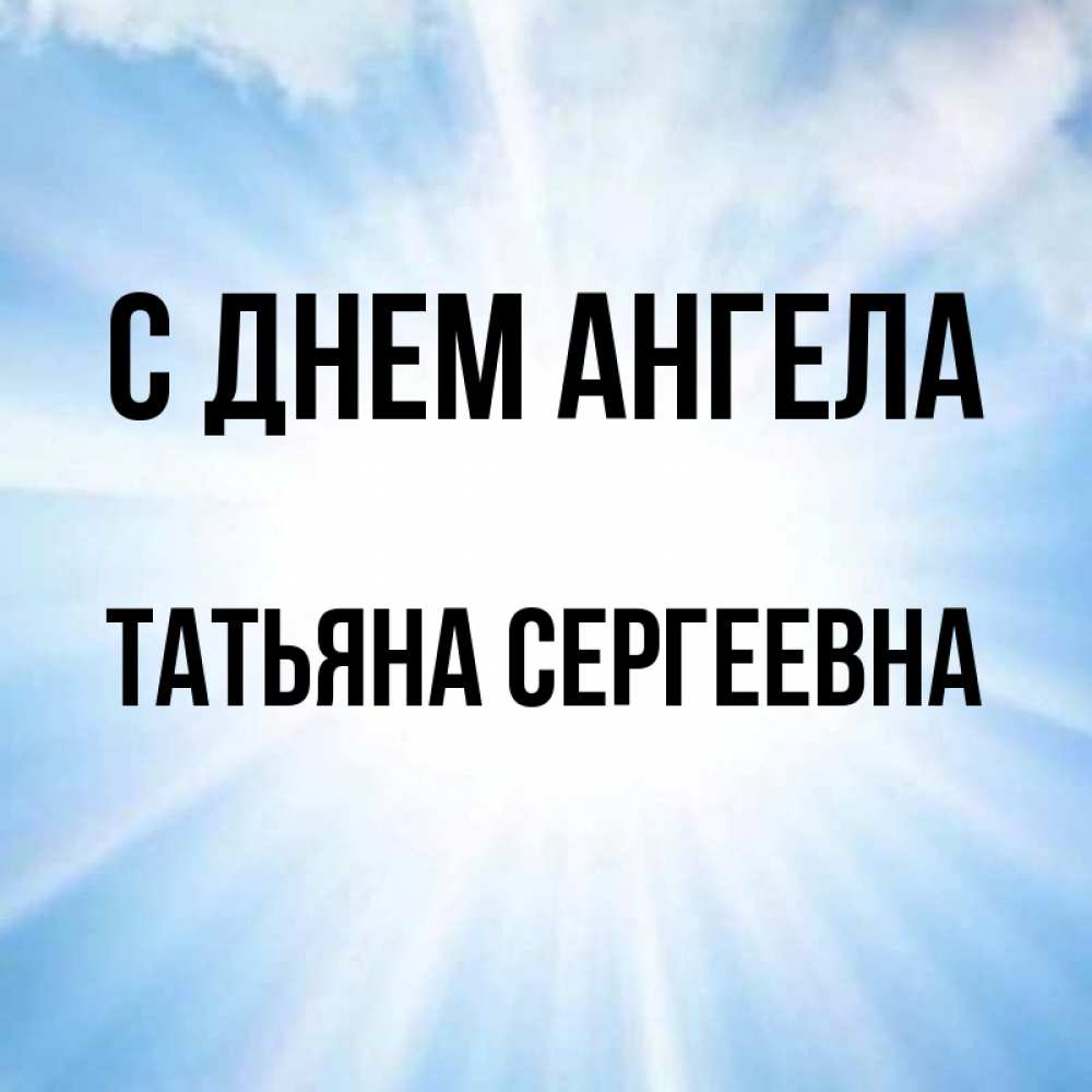 Открытка на каждый день с именем, Татьяна-Сергеевна С днем ангела свет небесный Прикольная открытка с пожеланием онлайн скачать бесплатно 