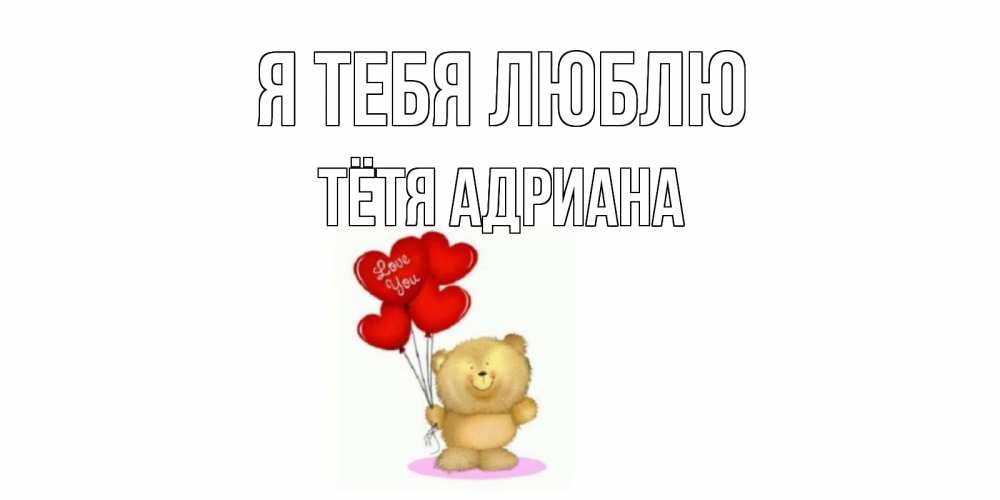 Открытка на каждый день с именем, Тётя-Адриана Я тебя люблю плюшевый мишка, шарики Прикольная открытка с пожеланием онлайн скачать бесплатно 