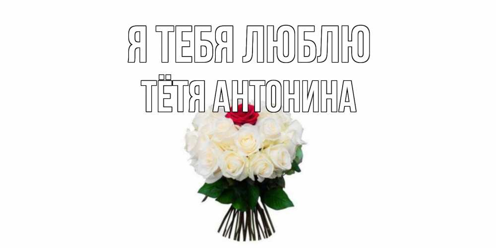 Открытка на каждый день с именем, Тётя-Антонина Я тебя люблю единственная Прикольная открытка с пожеланием онлайн скачать бесплатно 