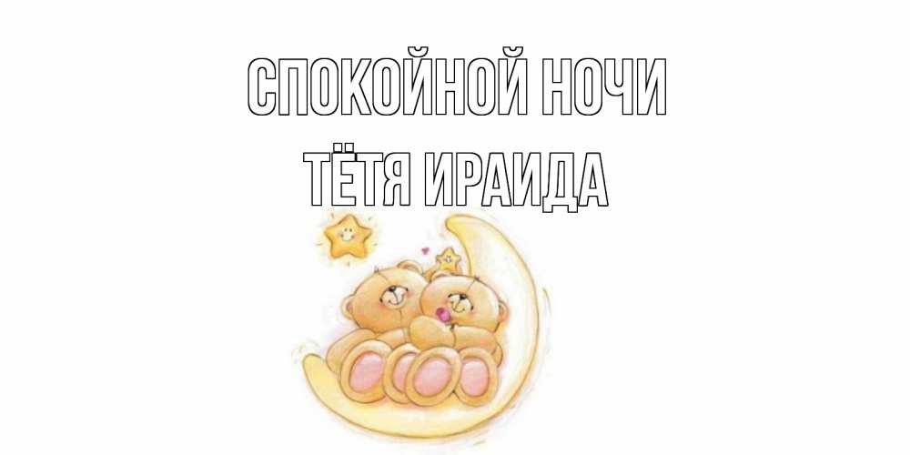 Открытка на каждый день с именем, Тётя-Ираида Спокойной ночи мишки, месяц Прикольная открытка с пожеланием онлайн скачать бесплатно 