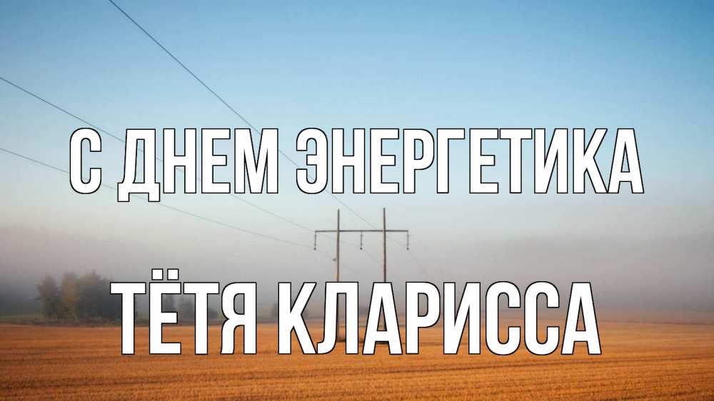 Открытка на каждый день с именем, Тётя-Кларисса С днем энергетика ЛЭП столбы Прикольная открытка с пожеланием онлайн скачать бесплатно 