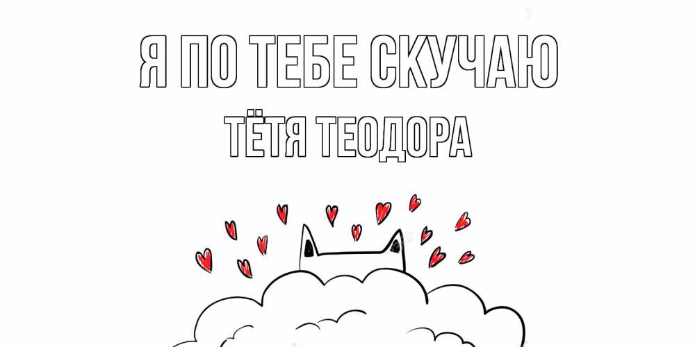Открытка на каждый день с именем, Тётя-Теодора Я по тебе скучаю котик скучает по тебе очень с сердечками Прикольная открытка с пожеланием онлайн скачать бесплатно 