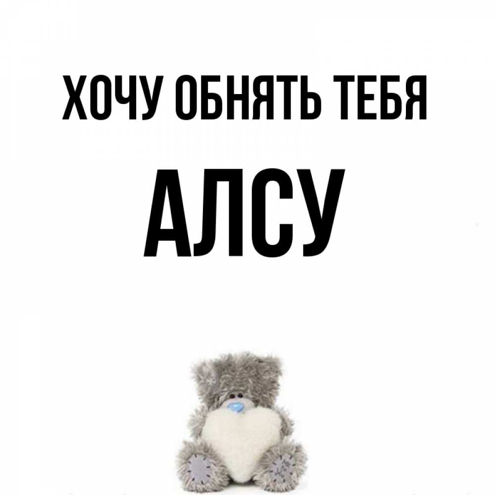 Открытка на каждый день с именем, Алсу Хочу обнять тебя медвежонок с сердечком белого цвета Прикольная открытка с пожеланием онлайн скачать бесплатно 