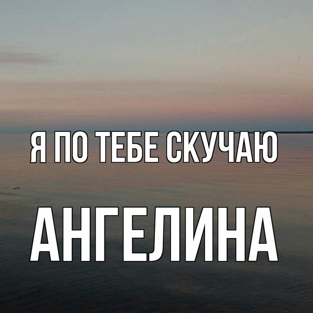 Открытка на каждый день с именем, Ангелина Я по тебе скучаю пусто Прикольная открытка с пожеланием онлайн скачать бесплатно 
