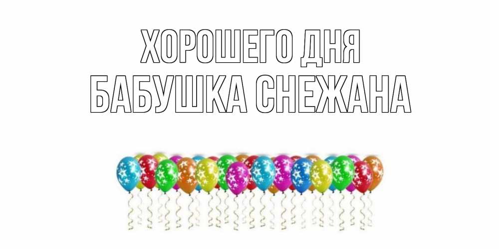 Открытка на каждый день с именем, Бабушка-Снежана Хорошего дня прекрасного дня Прикольная открытка с пожеланием онлайн скачать бесплатно 