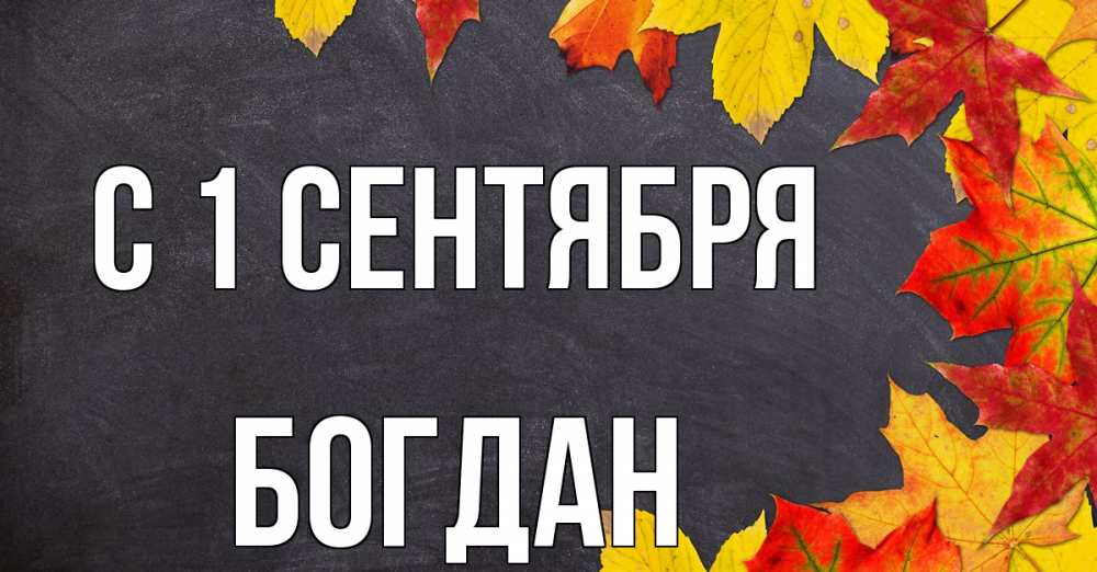 Открытка на каждый день с именем, Богдан С 1 сентября с днем знаний Прикольная открытка с пожеланием онлайн скачать бесплатно 