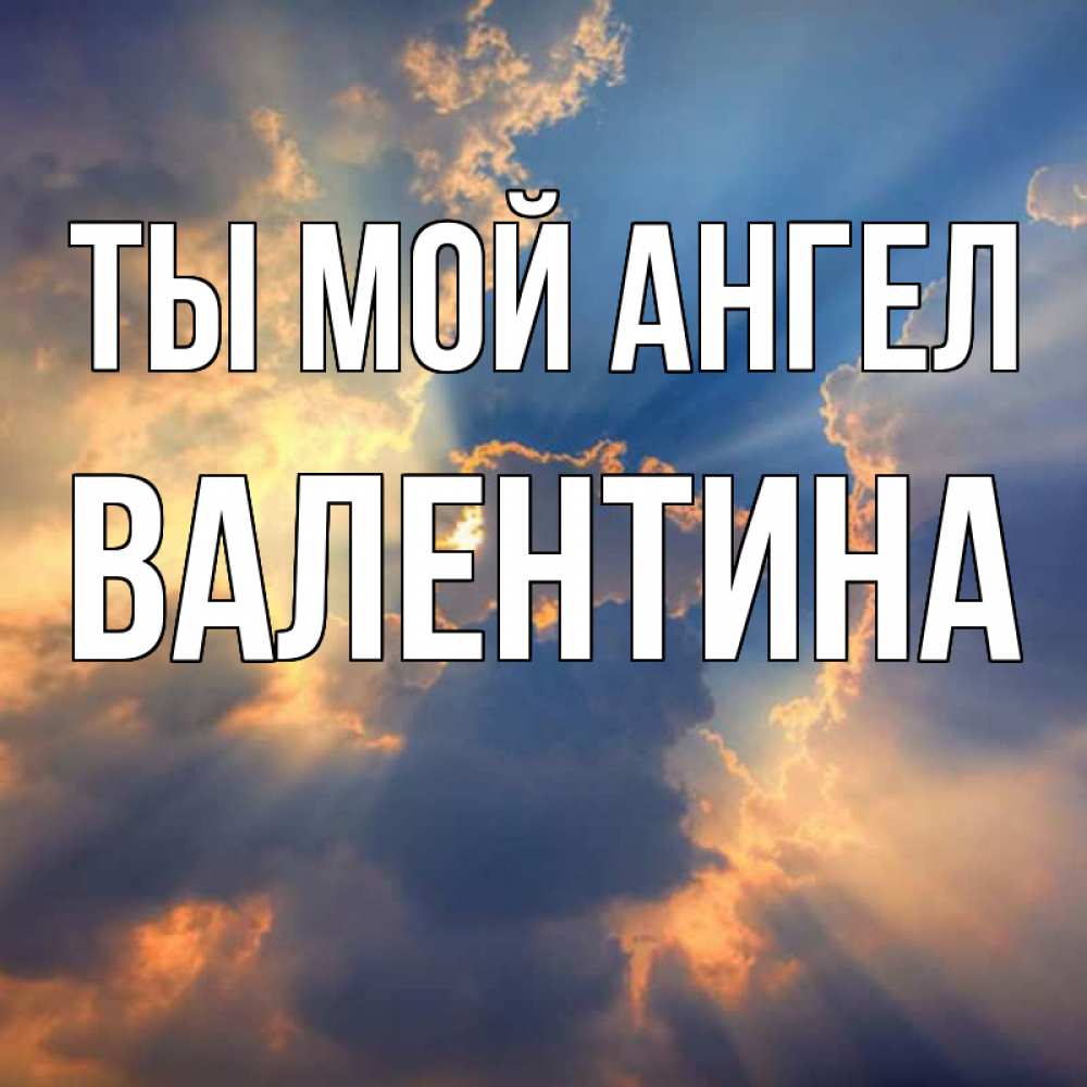 Открытка на каждый день с именем, Валентина Ты мой ангел ангельский свет сквозь облака Прикольная открытка с пожеланием онлайн скачать бесплатно 