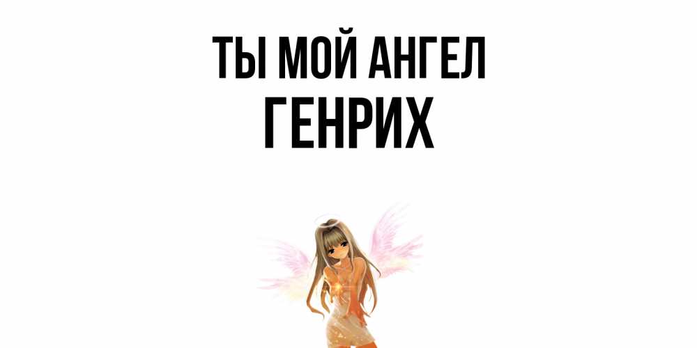 Открытка на каждый день с именем, Генрих Ты мой ангел ангел, аниме Прикольная открытка с пожеланием онлайн скачать бесплатно 