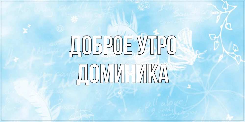 Открытка на каждый день с именем, Доминика Доброе утро красивые открытки зимнее Прикольная открытка с пожеланием онлайн скачать бесплатно 