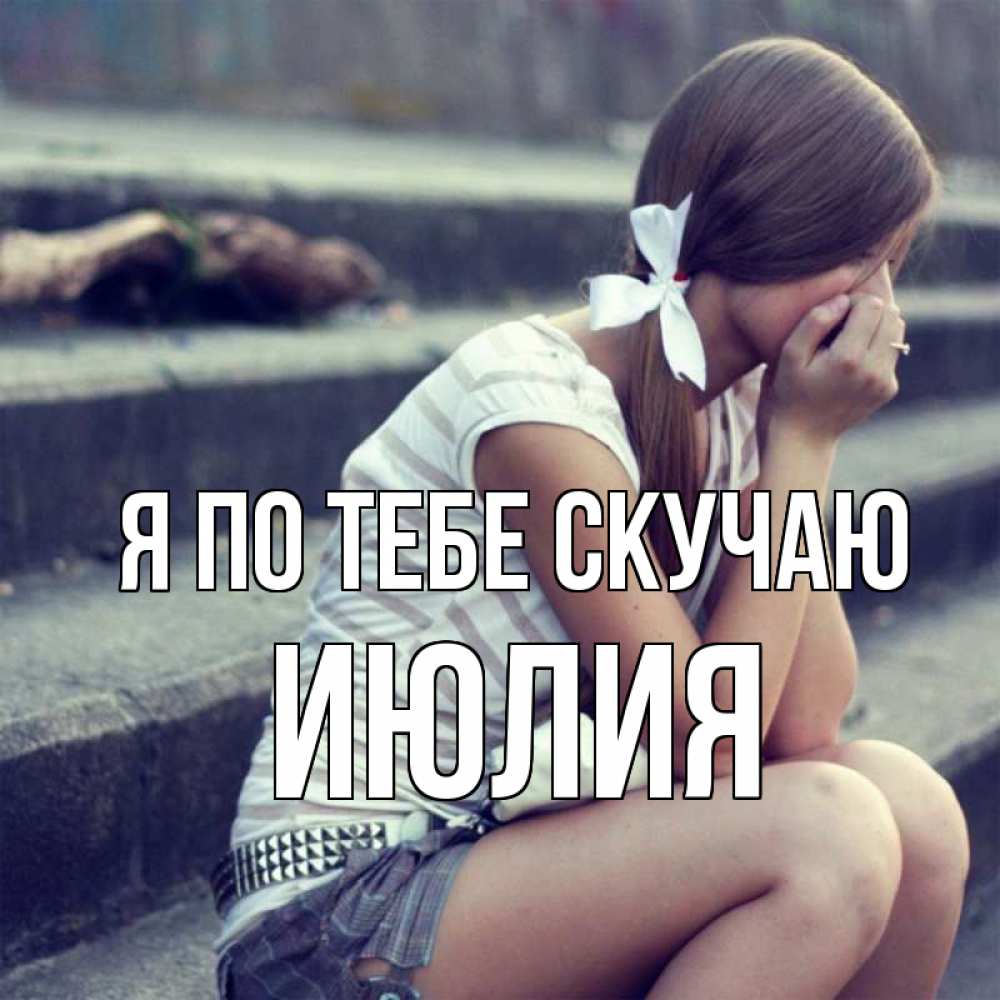 Открытка на каждый день с именем, Июлия Я по тебе скучаю девушка плачет Прикольная открытка с пожеланием онлайн скачать бесплатно 