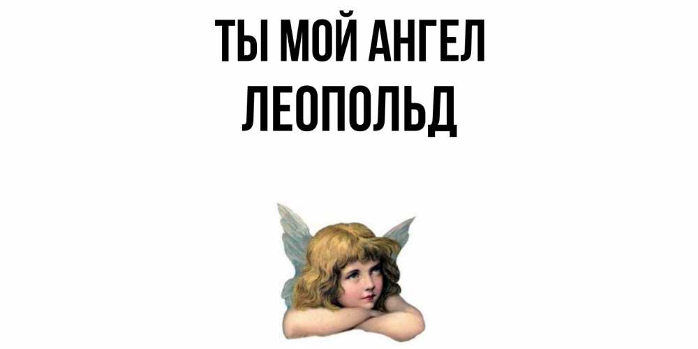 Открытка на каждый день с именем, Леопольд Ты мой ангел ангел Прикольная открытка с пожеланием онлайн скачать бесплатно 