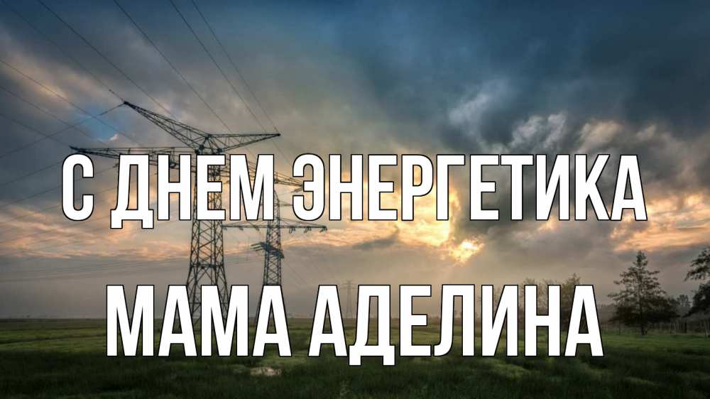 Открытка на каждый день с именем, Мама-Аделина С днем энергетика облака столбы линия Прикольная открытка с пожеланием онлайн скачать бесплатно 