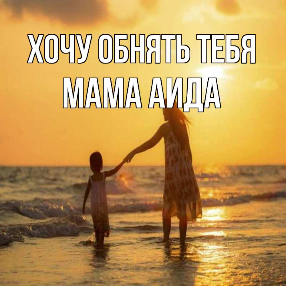Открытка на каждый день с именем, Мама-Аида Хочу обнять тебя мама и дочка Прикольная открытка с пожеланием онлайн скачать бесплатно 
