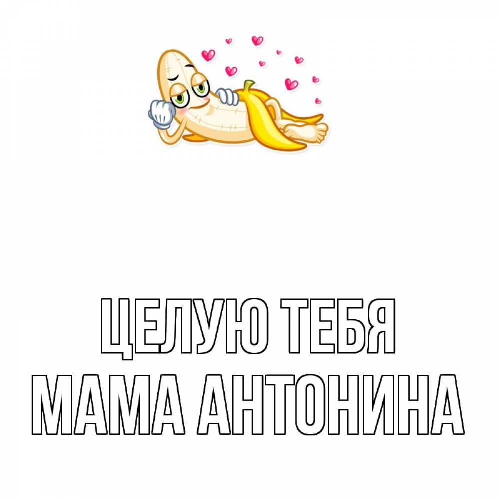 Открытка на каждый день с именем, Мама-Антонина Целую тебя поцелуй открытки бесплатно Прикольная открытка с пожеланием онлайн скачать бесплатно 