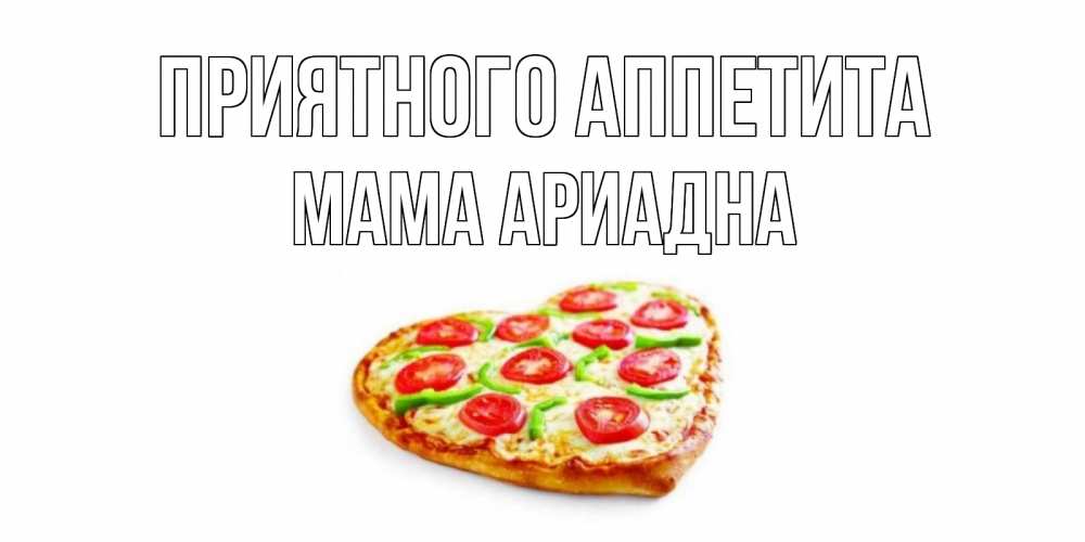 Открытка на каждый день с именем, Мама-Ариадна Приятного аппетита пицца Прикольная открытка с пожеланием онлайн скачать бесплатно 