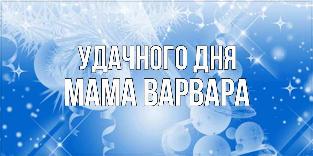 Открытка на каждый день с именем, Мама-Варвара Удачного дня удачи днем Прикольная открытка с пожеланием онлайн скачать бесплатно 