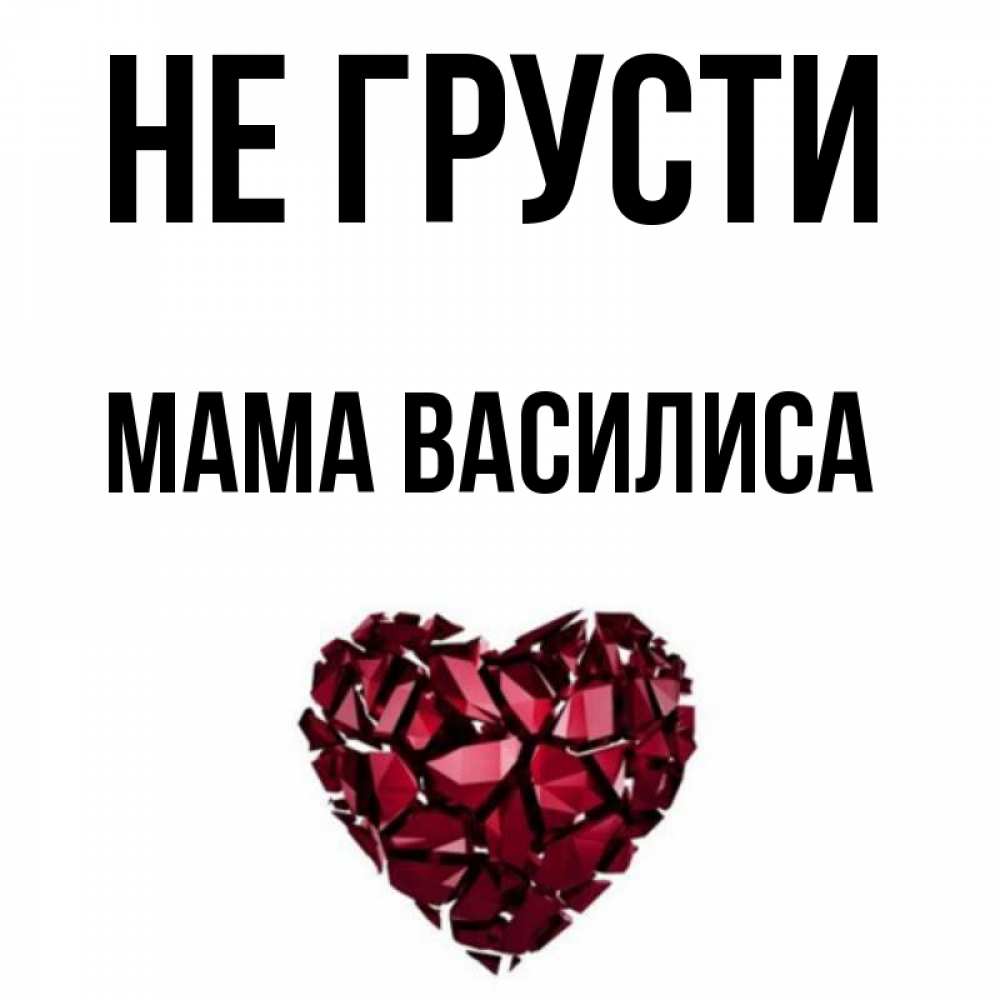 Открытка на каждый день с именем, Мама-Василиса Не грусти рубиновое сердечко Прикольная открытка с пожеланием онлайн скачать бесплатно 