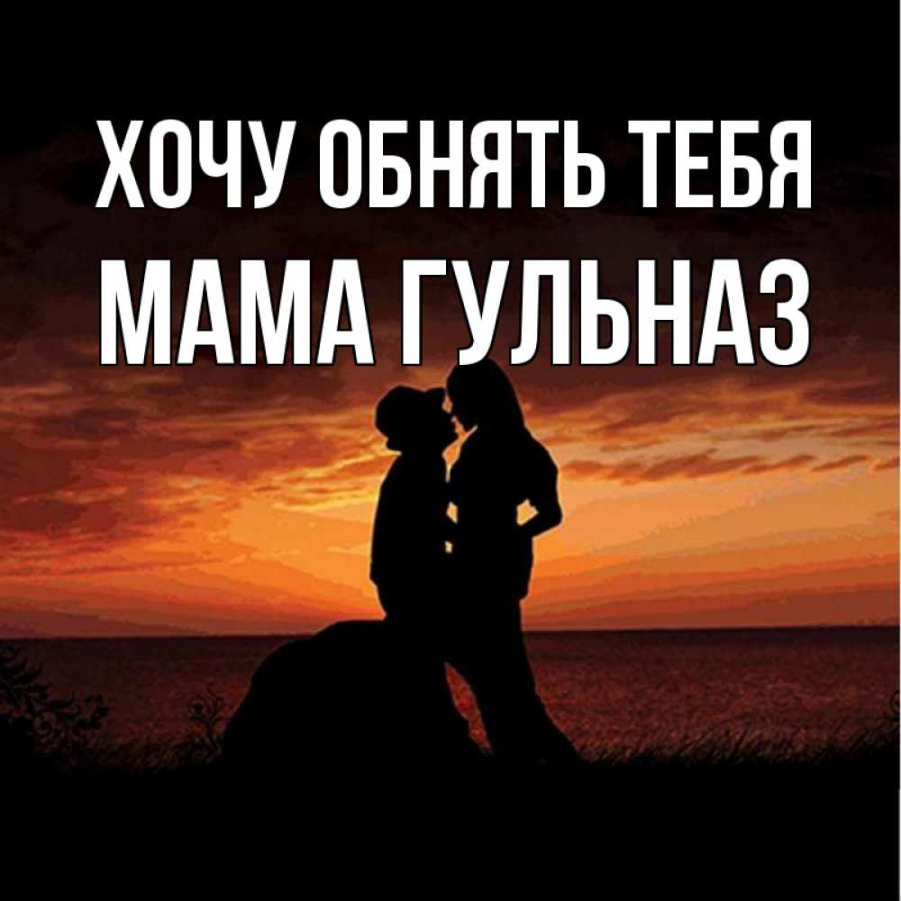 Открытка на каждый день с именем, Мама-Гульназ Хочу обнять тебя парень и девушка и оранжевое небо Прикольная открытка с пожеланием онлайн скачать бесплатно 