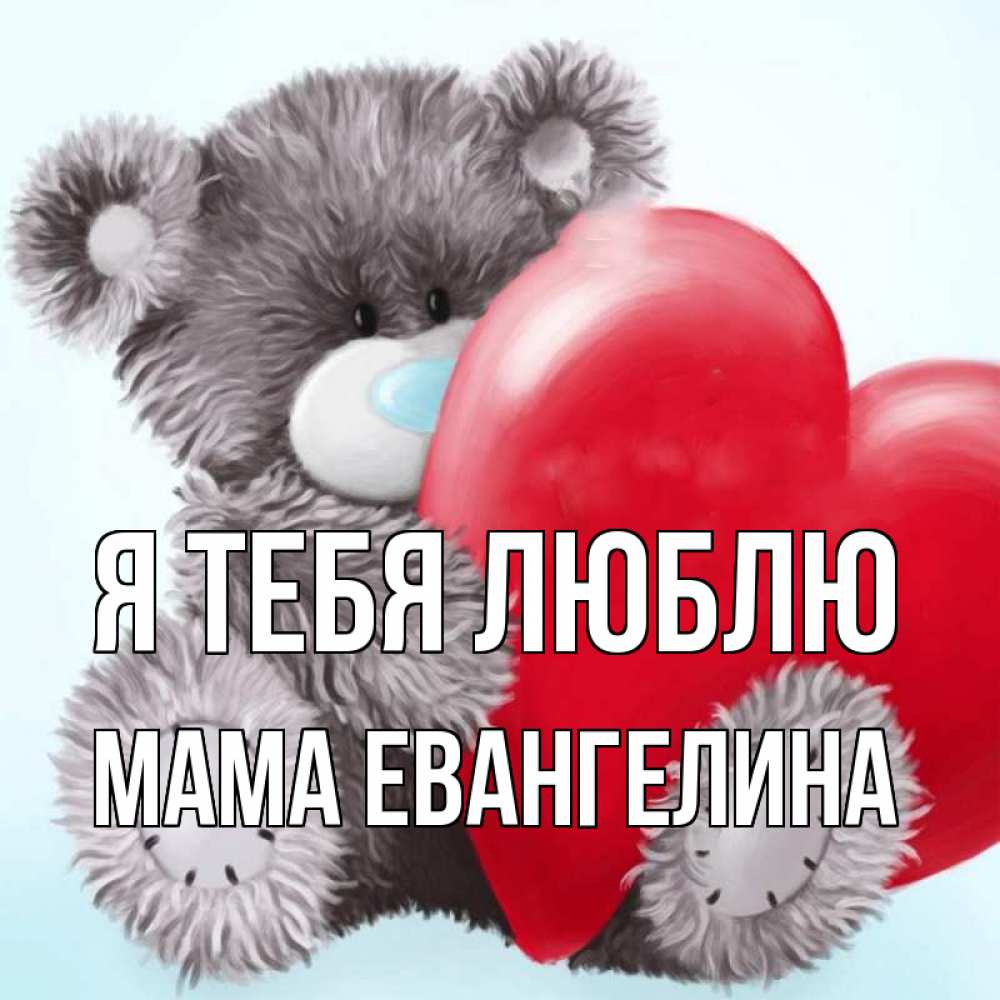 Открытка на каждый день с именем, Мама-Евангелина Я тебя люблю медвежуся Прикольная открытка с пожеланием онлайн скачать бесплатно 