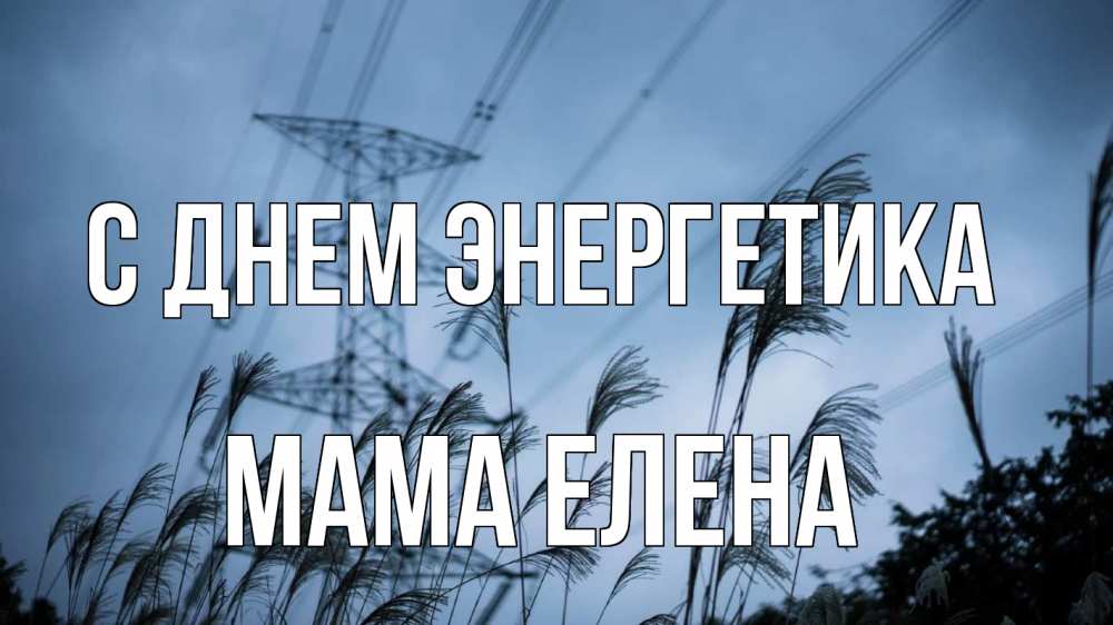 Открытка на каждый день с именем, Мама-Елена С днем энергетика ЛЭП электричество Прикольная открытка с пожеланием онлайн скачать бесплатно 
