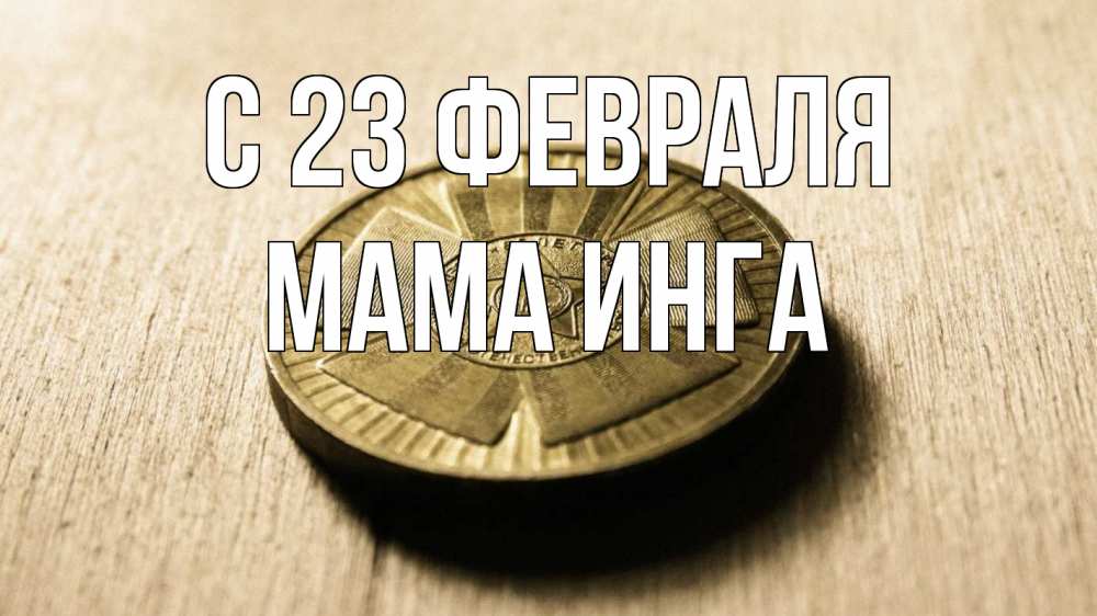 Открытка на каждый день с именем, Мама-Инга С 23 февраля 23 февраля Прикольная открытка с пожеланием онлайн скачать бесплатно 