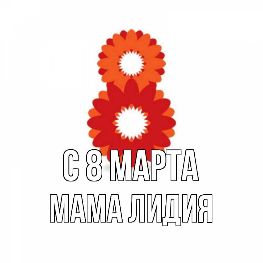 Открытка на каждый день с именем, Мама-Лидия С 8 МАРТА восьмерка из лепестков Прикольная открытка с пожеланием онлайн скачать бесплатно 
