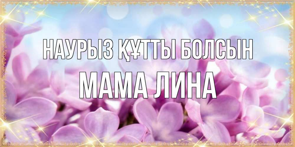 Открытка на каждый день с именем, Мама-Лина Наурыз құтты болсын открытка на наурыз  день с цветами Прикольная открытка с пожеланием онлайн скачать бесплатно 