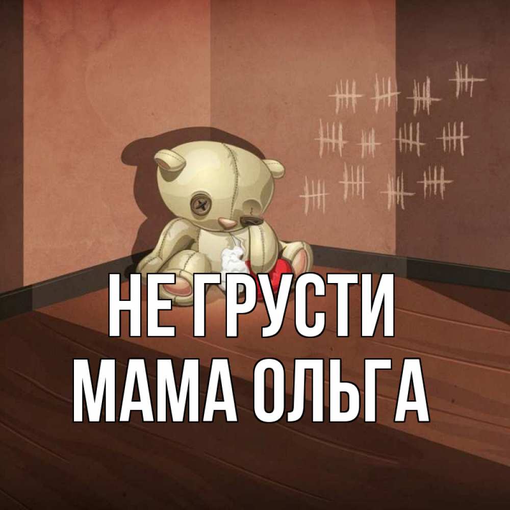 Открытка на каждый день с именем, Мама-Ольга Не грусти мишку бросила хозяйка Прикольная открытка с пожеланием онлайн скачать бесплатно 