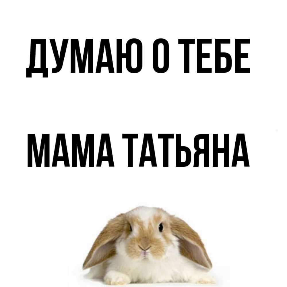 Открытка на каждый день с именем, Мама-Татьяна Думаю о тебе подписать своими руками онлайн Прикольная открытка с пожеланием онлайн скачать бесплатно 