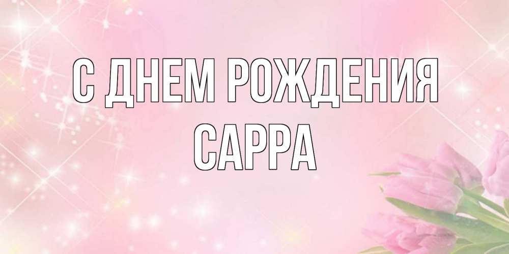Открытка на каждый день с именем, Сарра С днем рождения открытки в нежных цветах Прикольная открытка с пожеланием онлайн скачать бесплатно 