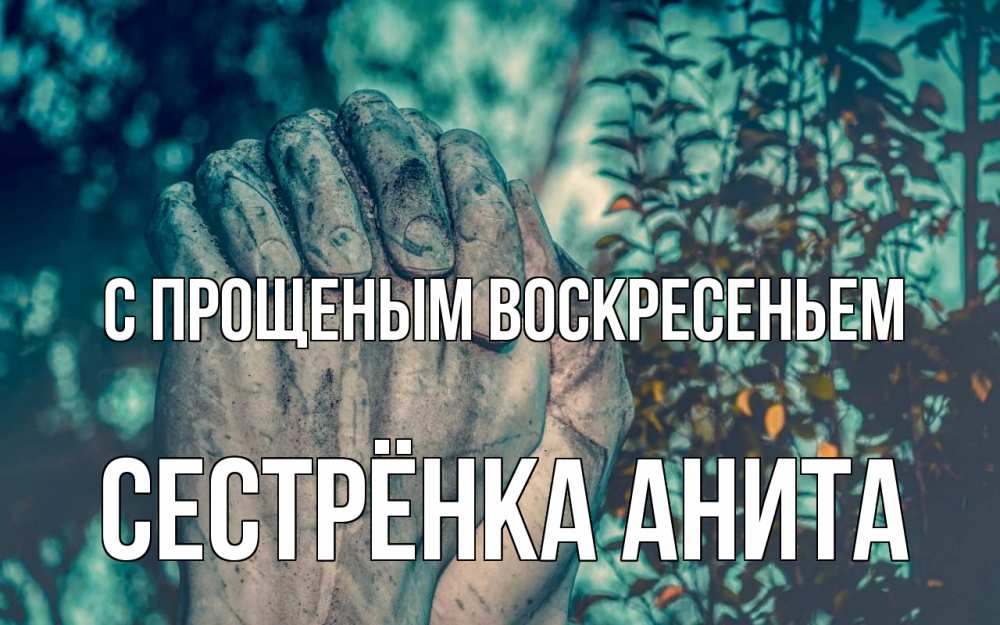 Открытка на каждый день с именем, Сестрёнка-Анита С прощеным воскресеньем руки Прикольная открытка с пожеланием онлайн скачать бесплатно 