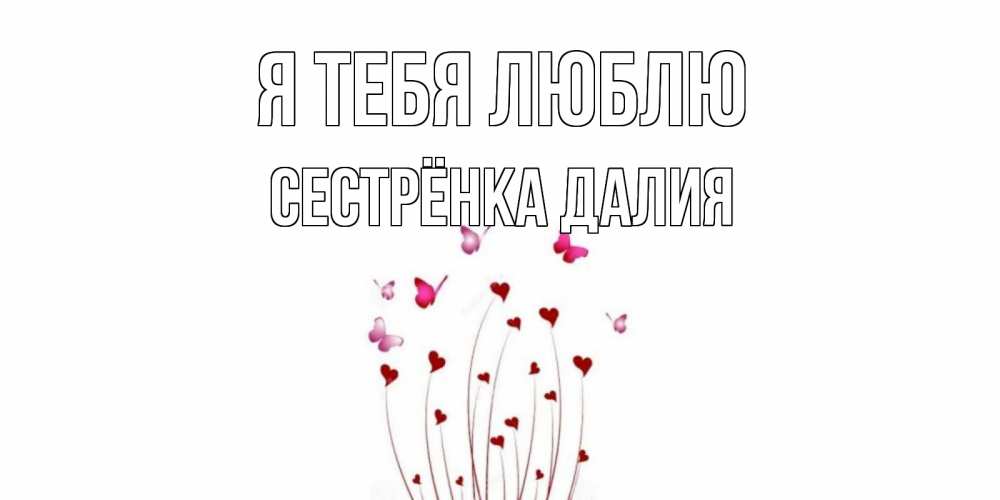 Открытка на каждый день с именем, Сестрёнка-Далия Я тебя люблю бабо Прикольная открытка с пожеланием онлайн скачать бесплатно 