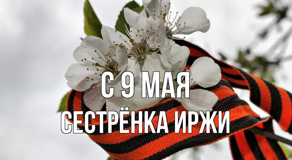 Открытка на каждый день с именем, Сестрёнка-Иржи С 9 мая 9 мая Прикольная открытка с пожеланием онлайн скачать бесплатно 