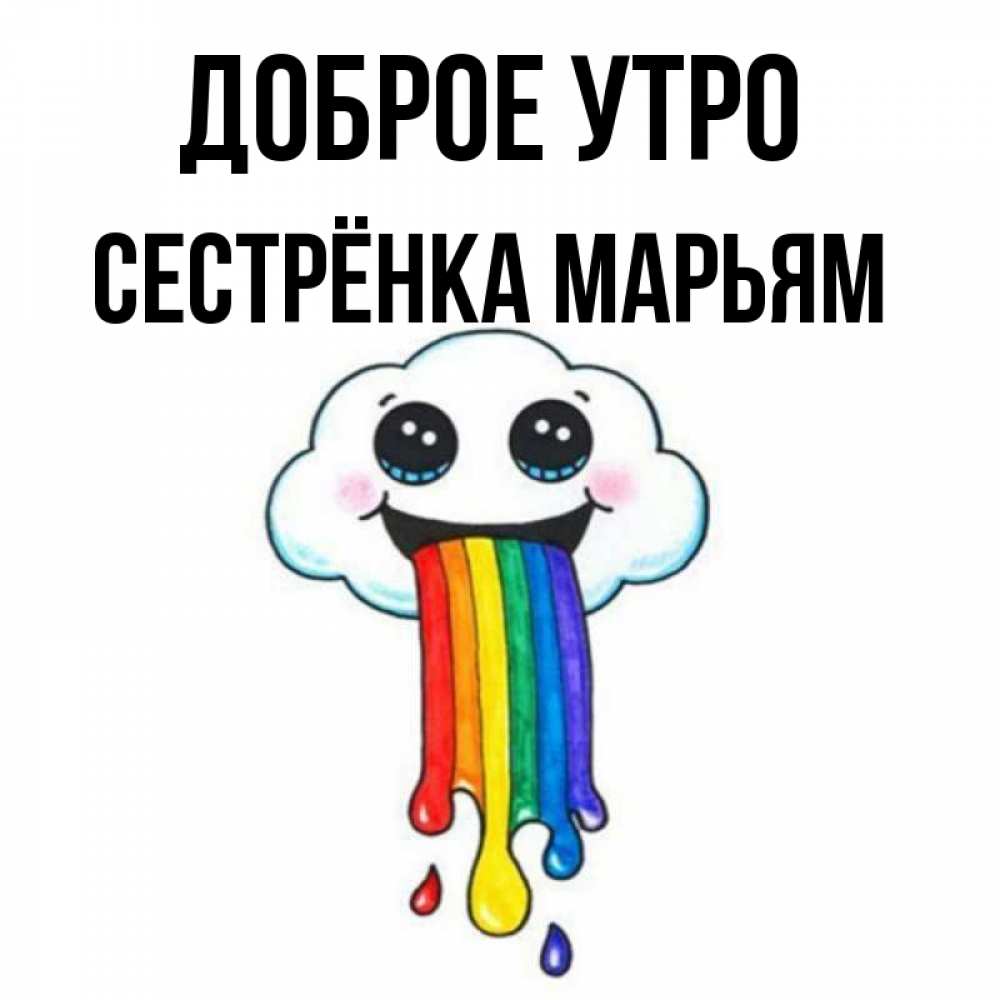 Открытка на каждый день с именем, Сестрёнка-Марьям Доброе утро утречко Прикольная открытка с пожеланием онлайн скачать бесплатно 