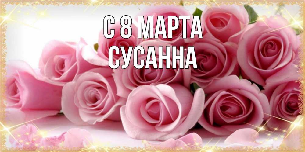 Открытка на каждый день с именем, Сусанна С 8 МАРТА поздравления женщин с 8 марта Прикольная открытка с пожеланием онлайн скачать бесплатно 