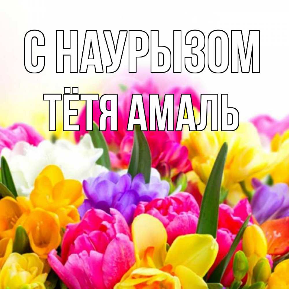 Открытка на каждый день с именем, Тётя-Амаль С наурызом тюльпаны Прикольная открытка с пожеланием онлайн скачать бесплатно 