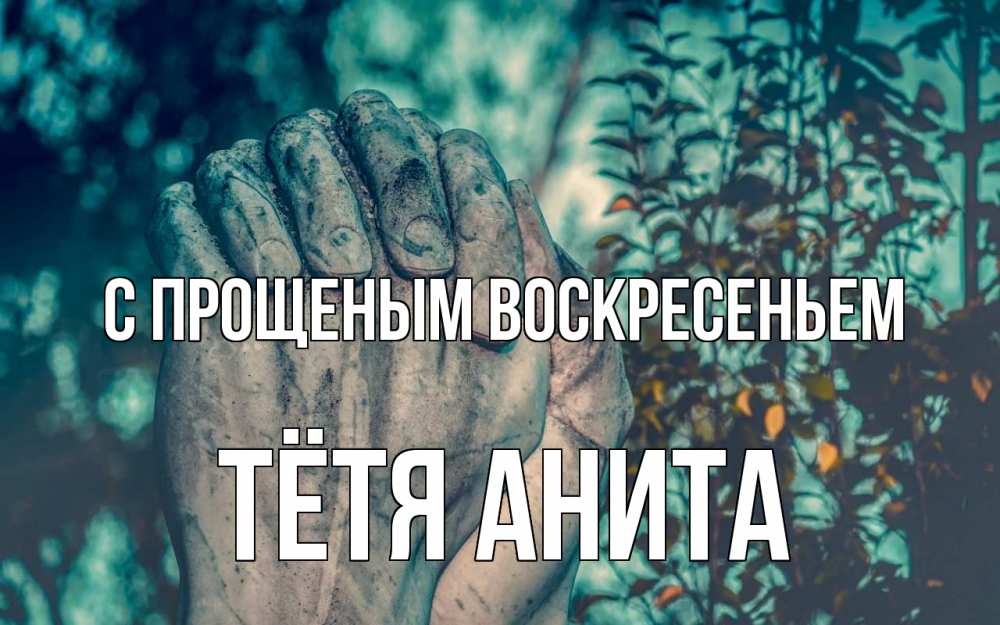 Открытка на каждый день с именем, Тётя-Анита С прощеным воскресеньем руки Прикольная открытка с пожеланием онлайн скачать бесплатно 