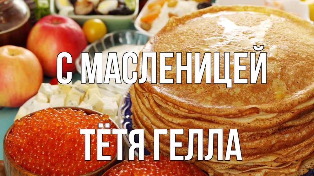 Открытка на каждый день с именем, Тётя-Гелла С масленицей блины Прикольная открытка с пожеланием онлайн скачать бесплатно 