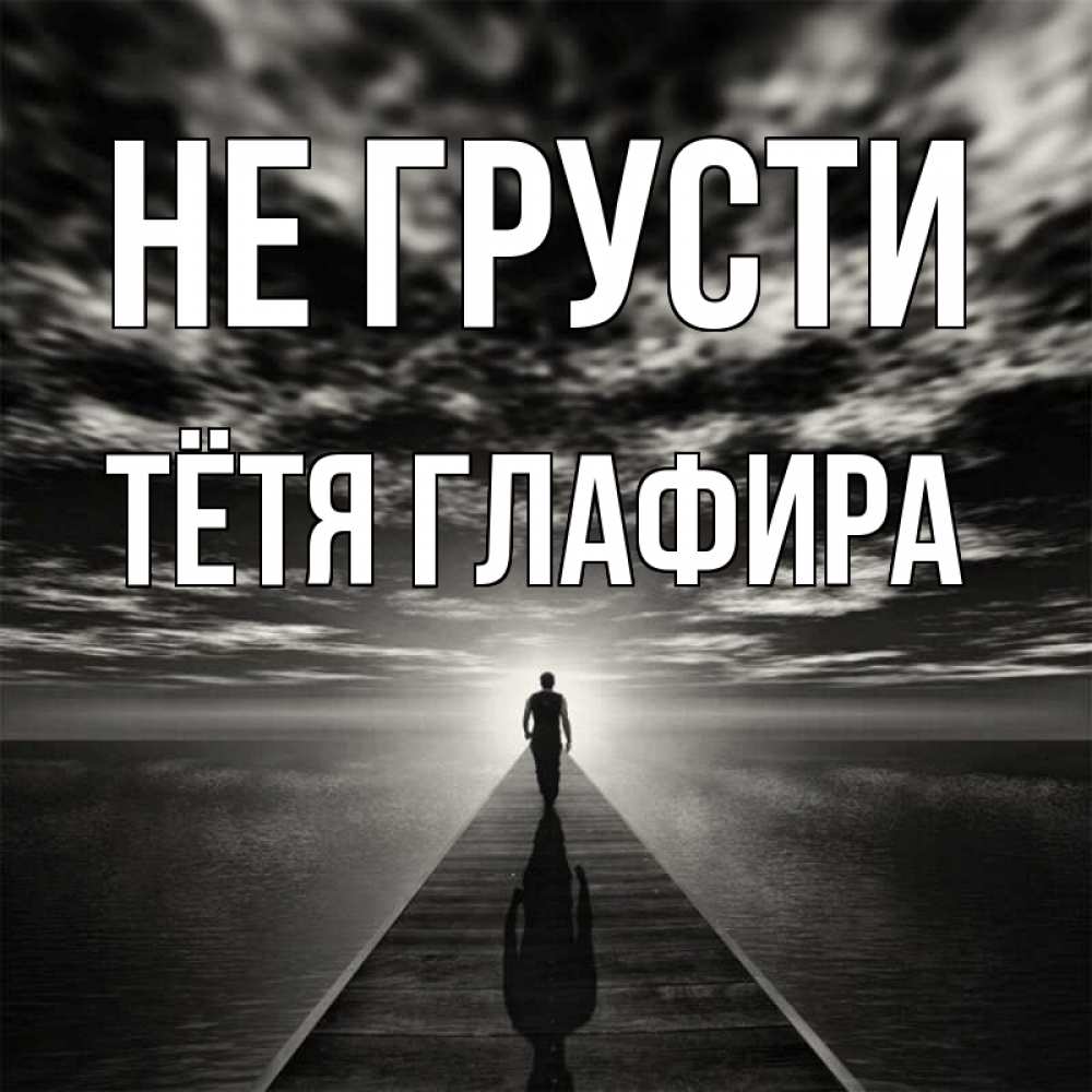 Открытка на каждый день с именем, Тётя-Глафира Не грусти человек Прикольная открытка с пожеланием онлайн скачать бесплатно 