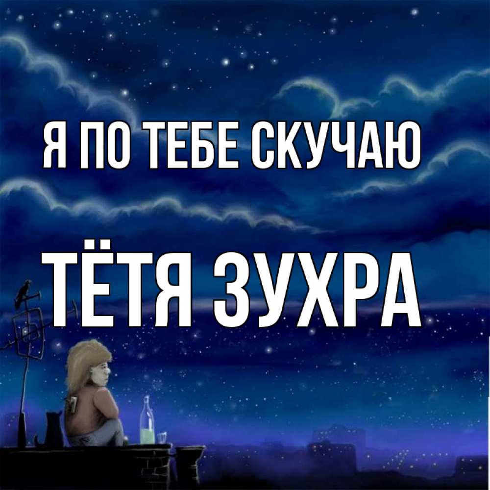 Открытка на каждый день с именем, Тётя-Зухра Я по тебе скучаю на крыше 1 Прикольная открытка с пожеланием онлайн скачать бесплатно 