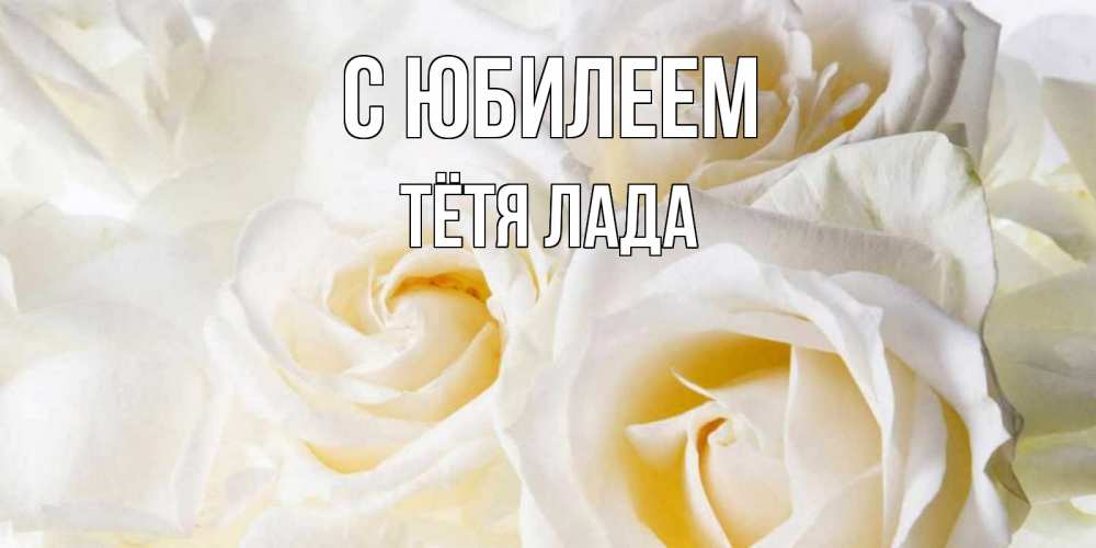 Открытка на каждый день с именем, Тётя-Лада С юбилеем открыточки на день рождения любимым Прикольная открытка с пожеланием онлайн скачать бесплатно 
