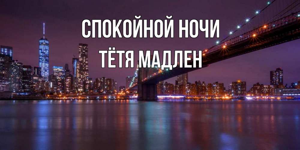 Открытка на каждый день с именем, Тётя-Мадлен Спокойной ночи ночной мост Прикольная открытка с пожеланием онлайн скачать бесплатно 
