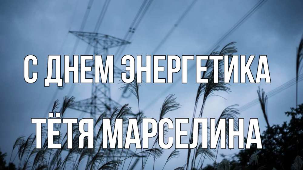 Открытка на каждый день с именем, Тётя-Марселина С днем энергетика ЛЭП электричество Прикольная открытка с пожеланием онлайн скачать бесплатно 