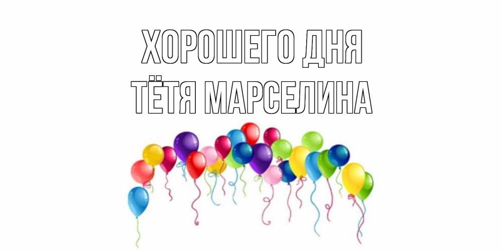 Открытка на каждый день с именем, Тётя-Марселина Хорошего дня открытка с шариками Прикольная открытка с пожеланием онлайн скачать бесплатно 